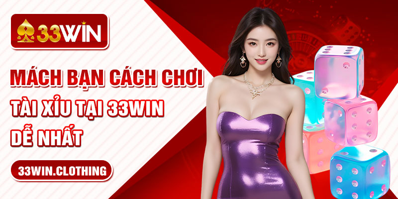 Mách bạn cách chơi tài xỉu tại 33WIN dễ nhất